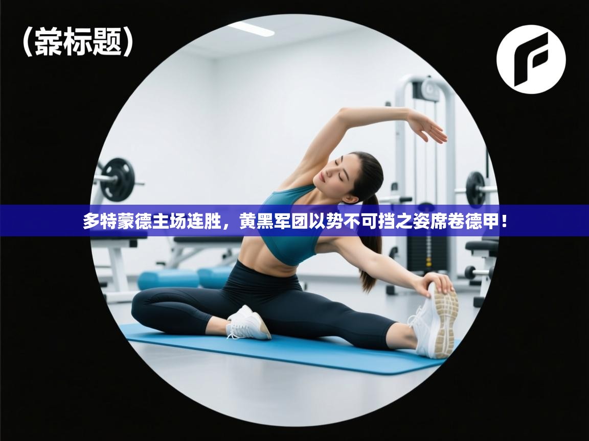 多特蒙德主场连胜,黄黑军团以势不可挡之姿席卷德甲! 第2张