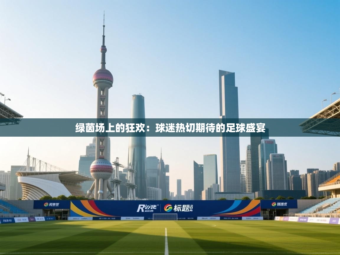 绿茵场上的狂欢:球迷热切期待的足球盛宴 第2张