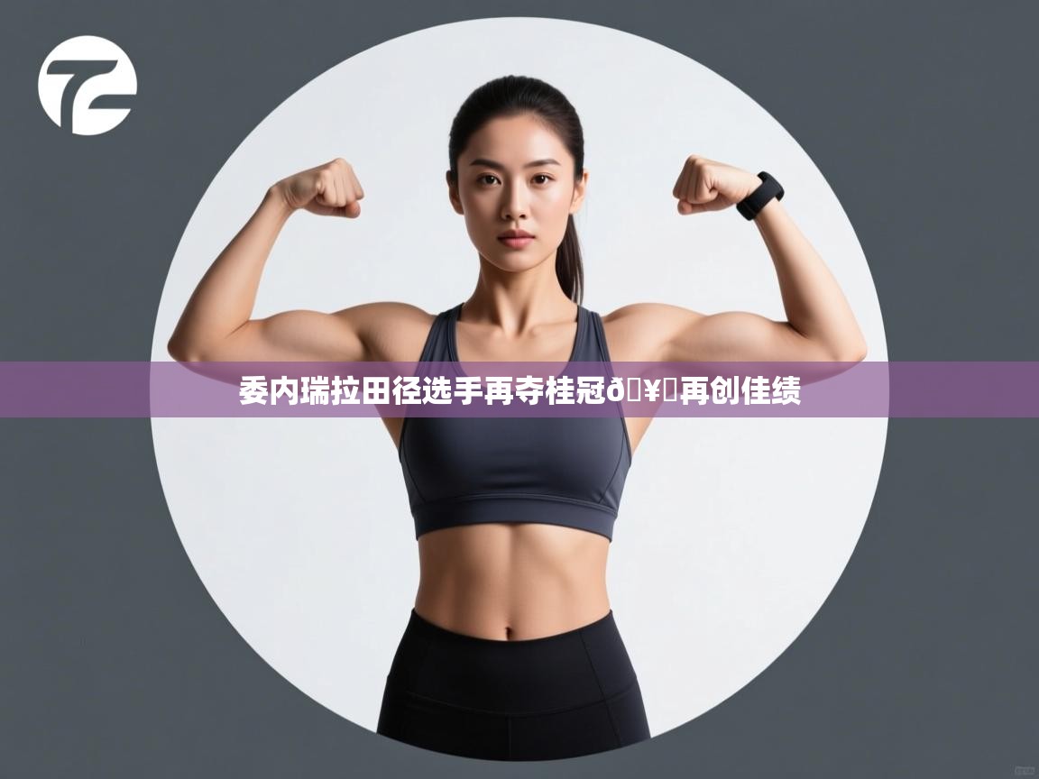 委内瑞拉田径选手再夺桂冠🥇再创佳绩