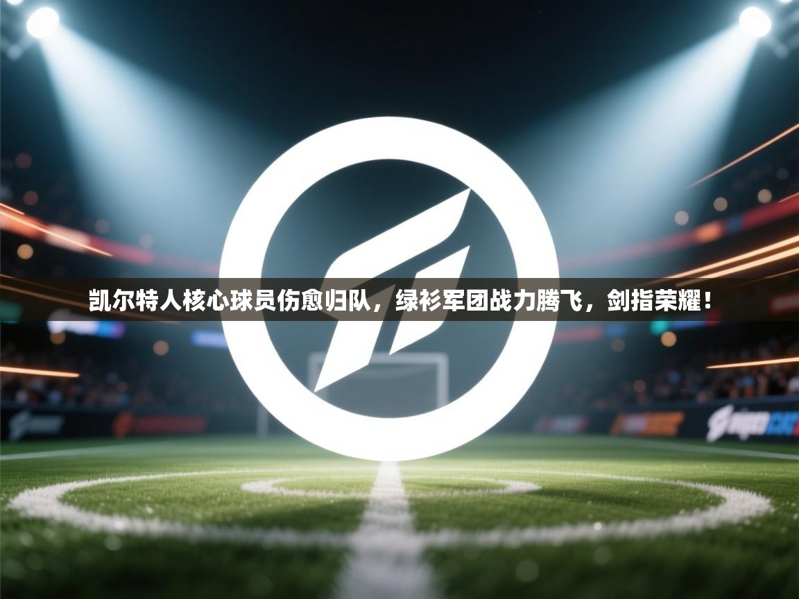 凯尔特人核心球员伤愈归队，绿衫军团战力腾飞，剑指荣耀！