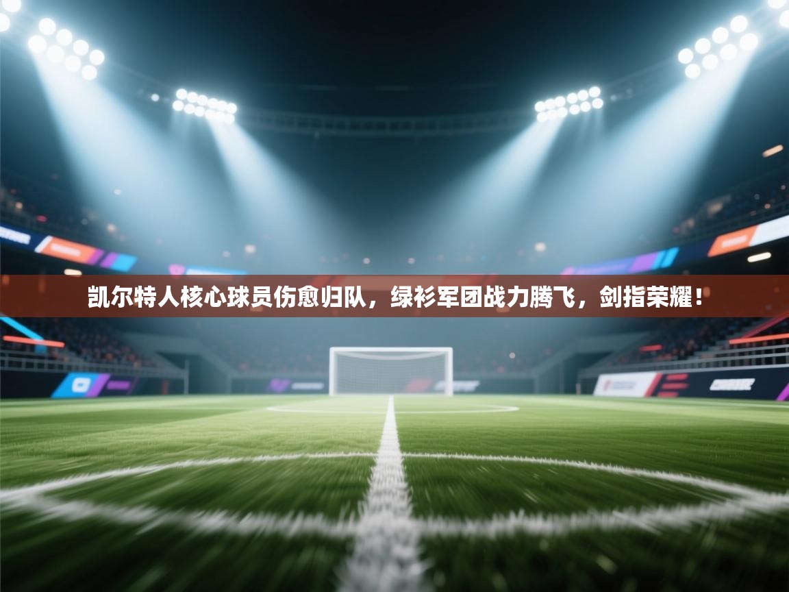 凯尔特人核心球员伤愈归队，绿衫军团战力腾飞，剑指荣耀！  第2张